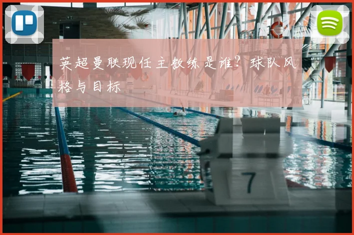 英超曼联现任主教练是谁?球队风格与目标