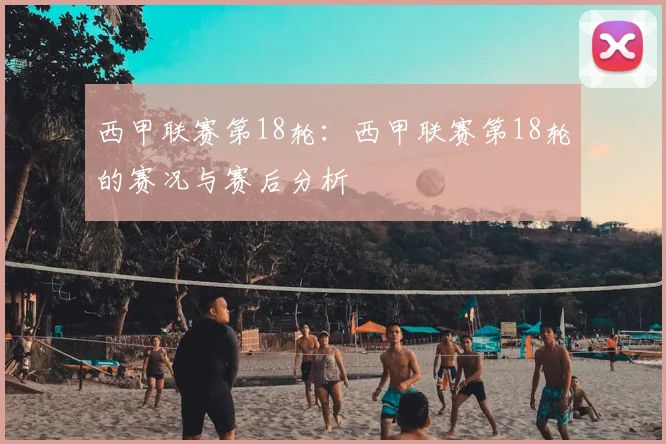 西甲联赛第18轮：西甲联赛第18轮的赛况与赛后分析