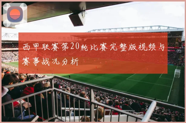西甲联赛第20轮比赛完整版视频与赛事战况分析