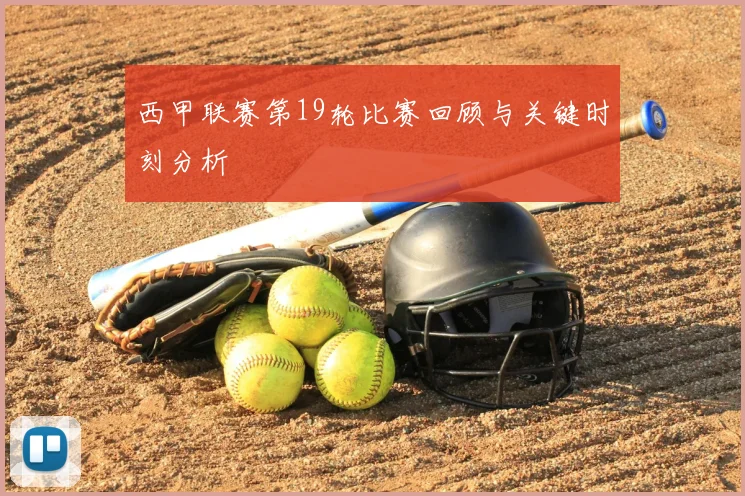 西甲联赛第19轮比赛回顾与关键时刻分析