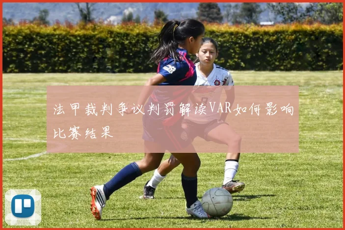 法甲裁判争议判罚解读VAR如何影响比赛结果