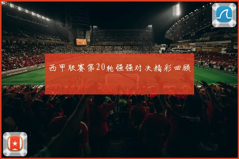 西甲联赛第20轮强强对决精彩回顾