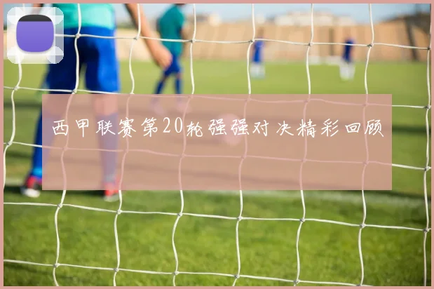 西甲联赛第20轮强强对决精彩回顾