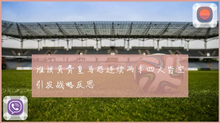 谁该负责皇马恐连续两季四大皆空引发战略反思