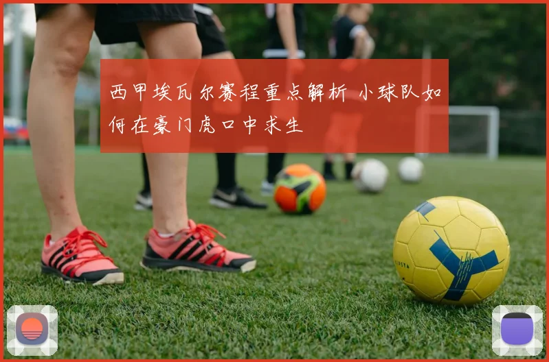 西甲埃瓦尔赛程重点解析 小球队如何在豪门虎口中求生