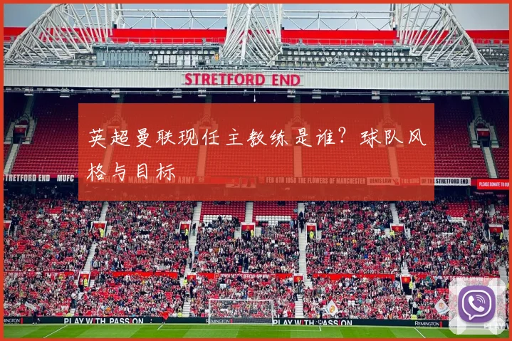 英超曼联现任主教练是谁?球队风格与目标